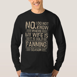 I Do Not Know Where My Wife Is It Is Gold Panning  T-Shirt