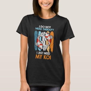 I Do Not Need Therapy Only My Koi Carp Fish Pond T-Shirt