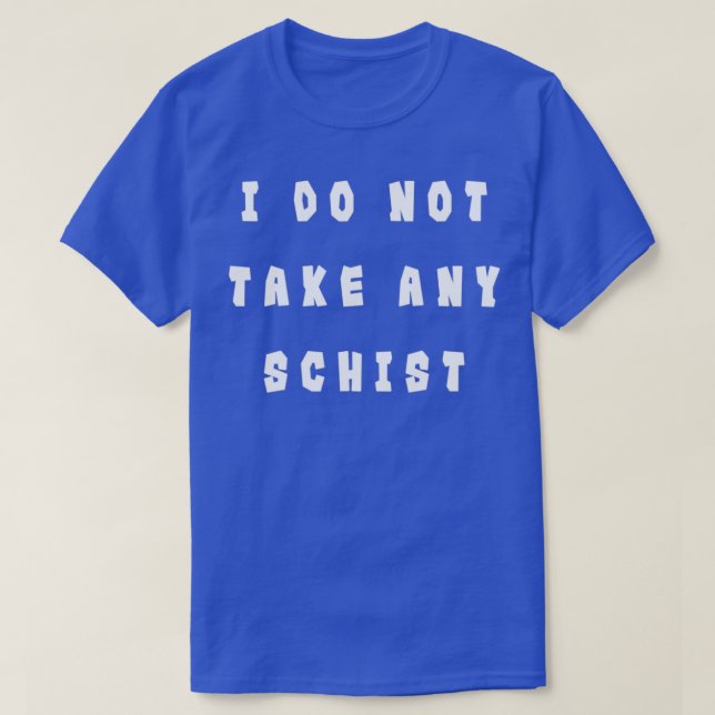 I do not take any schist Funny Geology Pun T-Shirt (Design Front)
