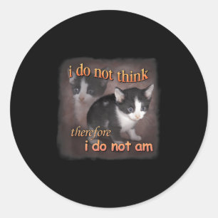 I Do Not Think Therefore I Do Not Am - Cat Meme Rt Classic Round Sticker
