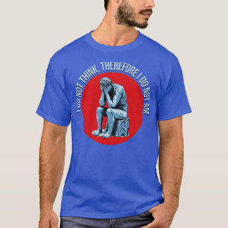 I do not Think therefore I do not Am T-Shirt