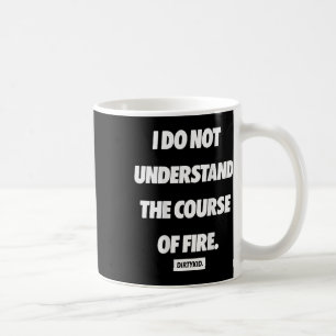 I Do Not Understand The Course Of Fire ( On Back ) Coffee Mug