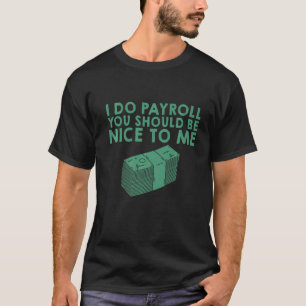 I Do Payroll You Should Be Nice To Me T-Shirt