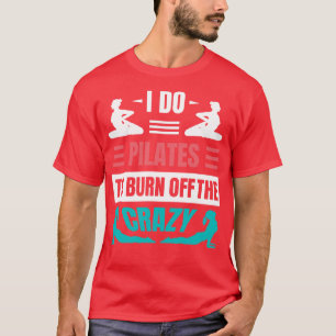 I Do Pilates To Burn Off The Crazy T-Shirt