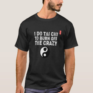 I Do Tai Chi To Burn Off The Crazy! Tai Chi Beginn T-Shirt