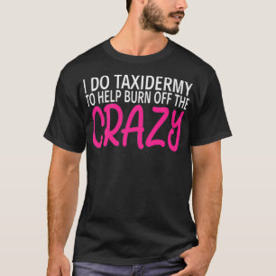 I Do Taidermy to Burn Off The Crazy  Funny Taiderm T-Shirt