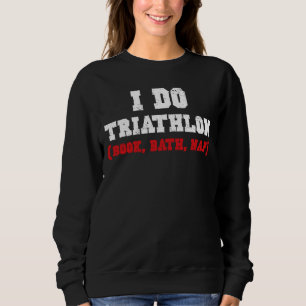 I DO TRIATHLON (BOOK, BATH, NAP) SWEATSHIRT