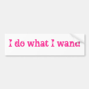 I do what I want! Bumper Sticker