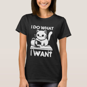 I Do What I Want For True Cat People! T-Shirt