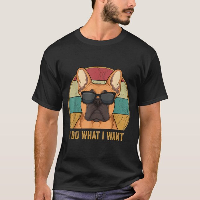 I Do What I Want French Bulldog Frenchie Master  T-Shirt (Front)