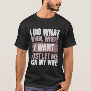 I Do What I Want Just Let Me Ask My Wife Funny Hus T-Shirt