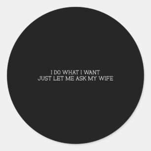 I Do What I Want Just Let Me Ask My Wife Funny Say Classic Round Sticker