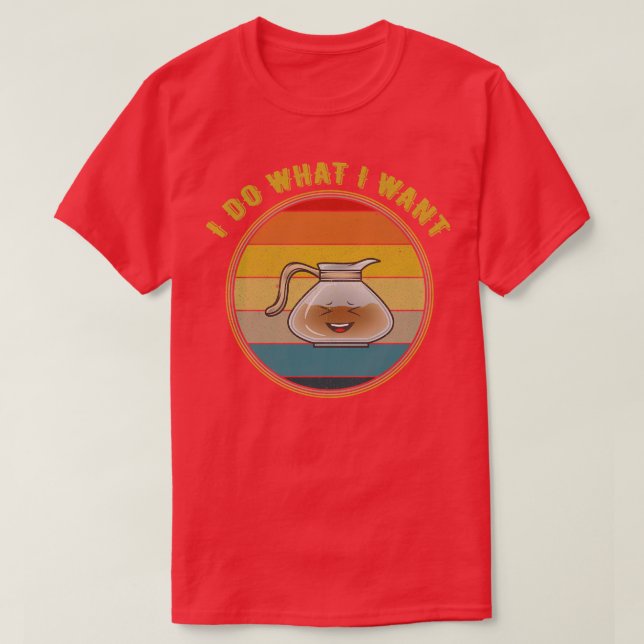 I Do What I Want Laughing Coffee Pot Distressed T-Shirt (Design Front)