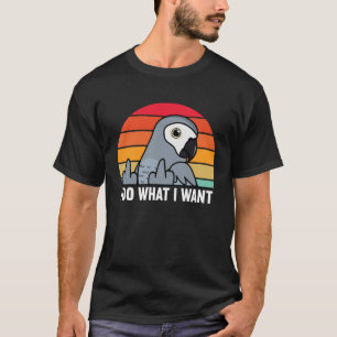 I Do What I Want Parrot I African Grey T-Shirt