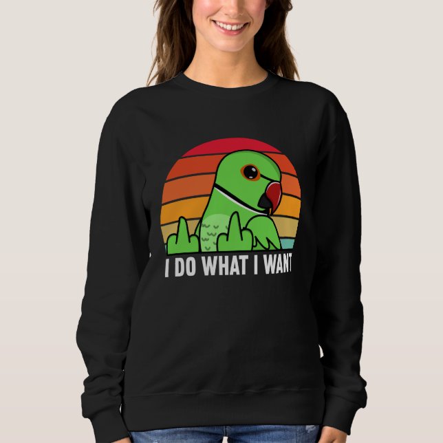 I Do What I Want Parrot I Green Indian Ringneck Sweatshirt (Front)