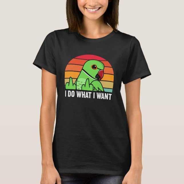 I Do What I Want Parrot I Green Indian Ringneck T-Shirt (Front)