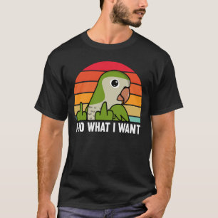 I Do What I Want Parrot I Green Monk Parakeet Quak T-Shirt