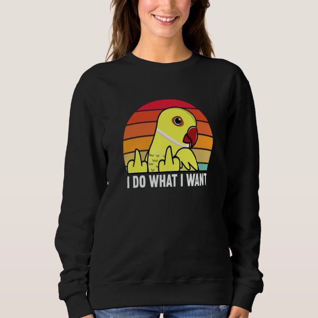 I Do What I Want Parrot I Yellow Indian Ringneck Sweatshirt (Front)