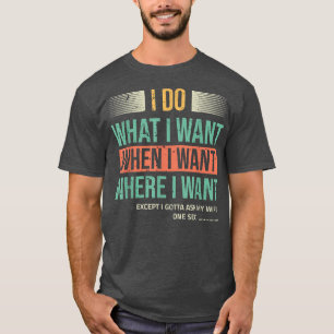 I Do What I Want When I Want Ecept I Ask My Wife  T-Shirt