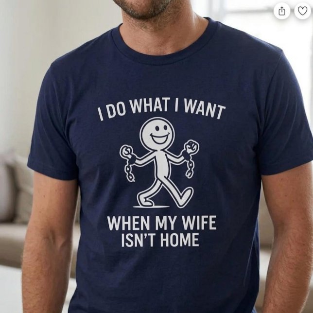 I Do What I Want. When My Wife Isn’t Home T-Shirt (Creator Uploaded)