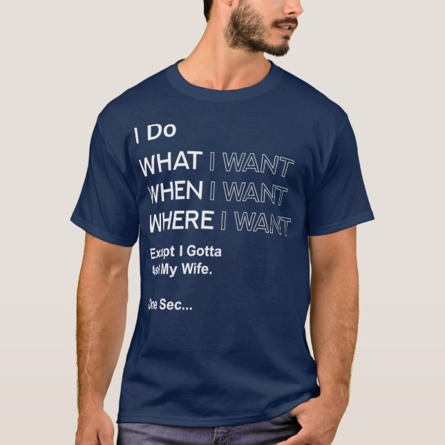 I Do What When Where I Want Except I Gotta Ask T-Shirt (Front)