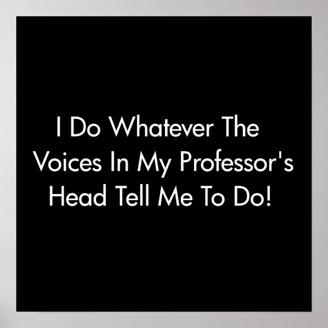 I Do Whatever The Voices In My Professor's Head... Poster (Front)
