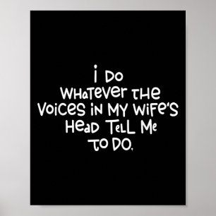 I Do Whatever The Voices In My Wifes Head Tell Me  Poster