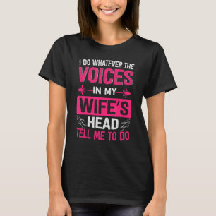 I Do Whatever The Voices In My Wife's Head Tell Me T-Shirt