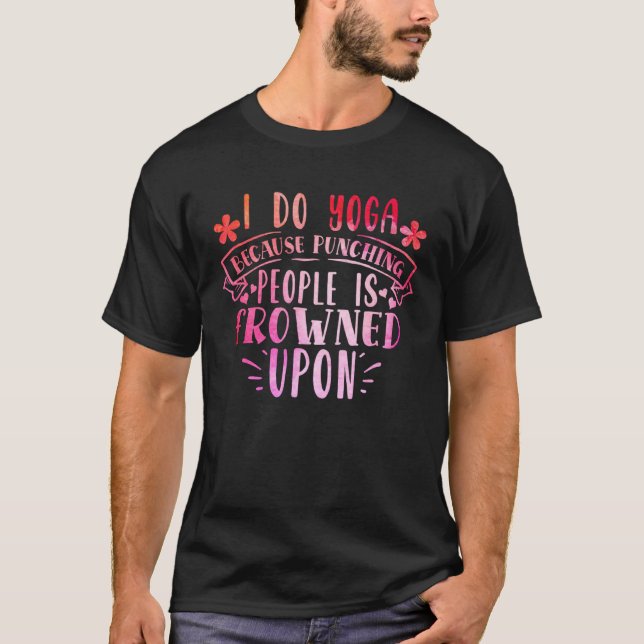 I Do Yoga Because Punching People Is Frowned Upon T-Shirt (Front)