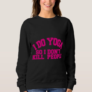 I Do Yoga So I Dont Kill People Yoga And Class Spe Sweatshirt