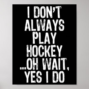 I Don#39;t Always Play Hockey ...oh Wait Yes I Do Poster