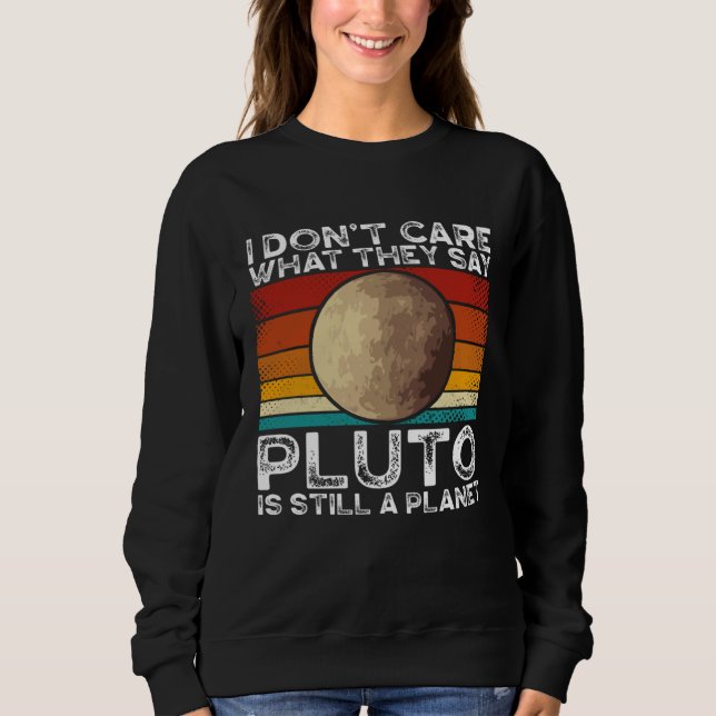 I Don Care What They Say Pluto Is Still A Planet S Sweatshirt (Front)