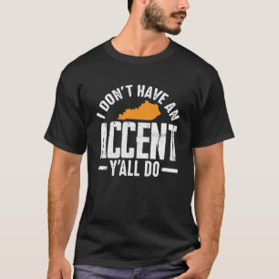 I Don Have An Accent Y All Do Kentucky Southern T-Shirt