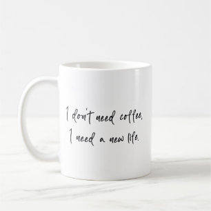 I don' need coffee I need a new life Mug