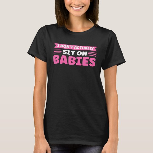I Don t Actually Sit On Babies Daycare Provider T-Shirt (Front)