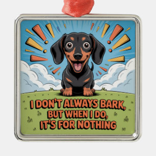 I Don’t Always Bark, It’s For Nothing Metal Ornament