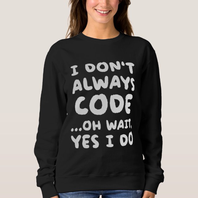 I Don t Always Code  Programming Programmer Sweatshirt (Front)