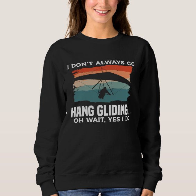 I Don t Always Go Hang Gliding Oh Wait Yes I Do Gl Sweatshirt (Front)