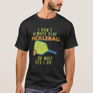 I Don t Always Play Pickleball  You love this Spor T-Shirt
