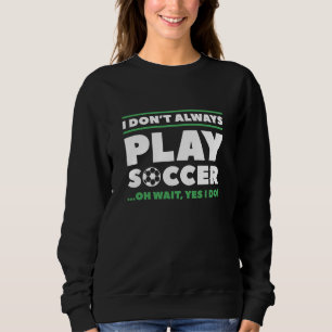 I Don’t Always Play Soccer Sweatshirt