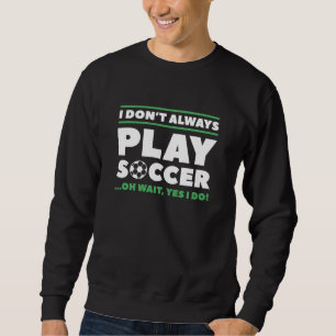 I Don’t Always Play Soccer Sweatshirt