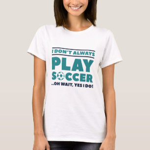 I Don’t Always Play Soccer T-Shirt