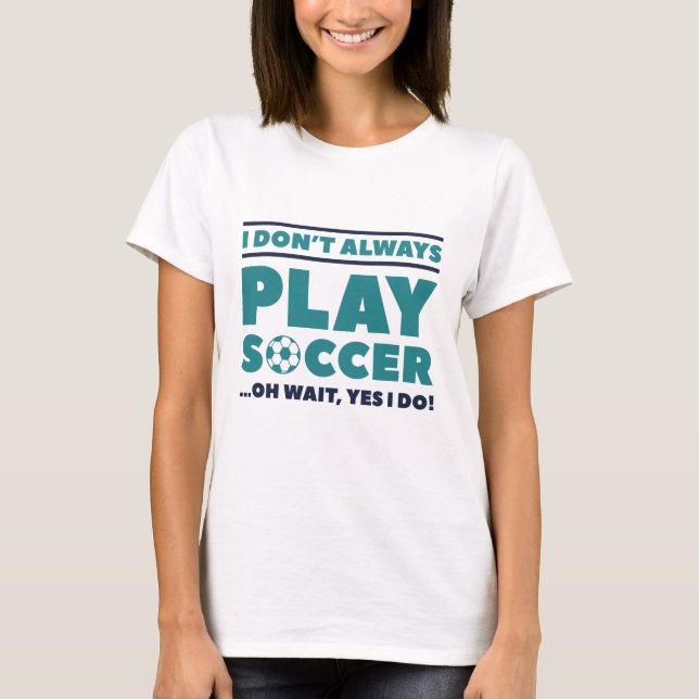 I Don’t Always Play Soccer T-Shirt (Front)