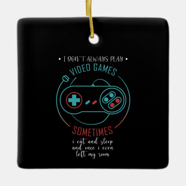 I Don’t Always Play Video Games Sometimes Ceramic Ornament (Front)