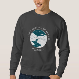 I Don’t Always Ski, but When I Do, It’s in BC Swea Sweatshirt