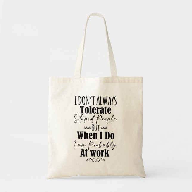 I Don’t Always Tolerate Stupid People When At Work Tote Bag (Front)