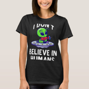 I Don t Believe In Humans Alien UFO Spaceship T-Shirt