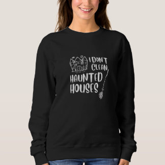 I Don T Clean Haunted Houses Novelty Halloween Cle Sweatshirt