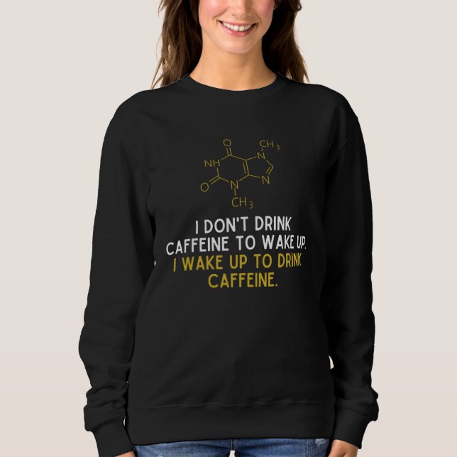 I Don t Drink Caffeine To Wake Up I Wake Up To Dri Sweatshirt (Front)