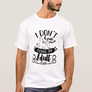 I Don’t Feel Like Being an Adult Today Funny Quote T-Shirt